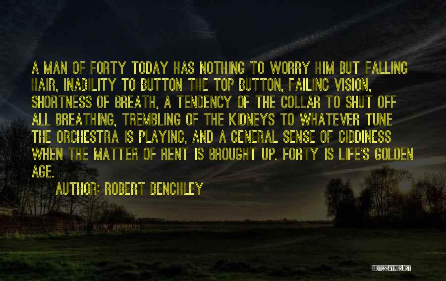Robert Benchley Quotes: A Man Of Forty Today Has Nothing To Worry Him But Falling Hair, Inability To Button The Top Button, Failing