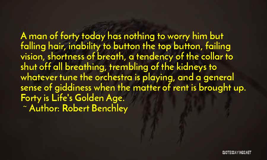 Robert Benchley Quotes: A Man Of Forty Today Has Nothing To Worry Him But Falling Hair, Inability To Button The Top Button, Failing