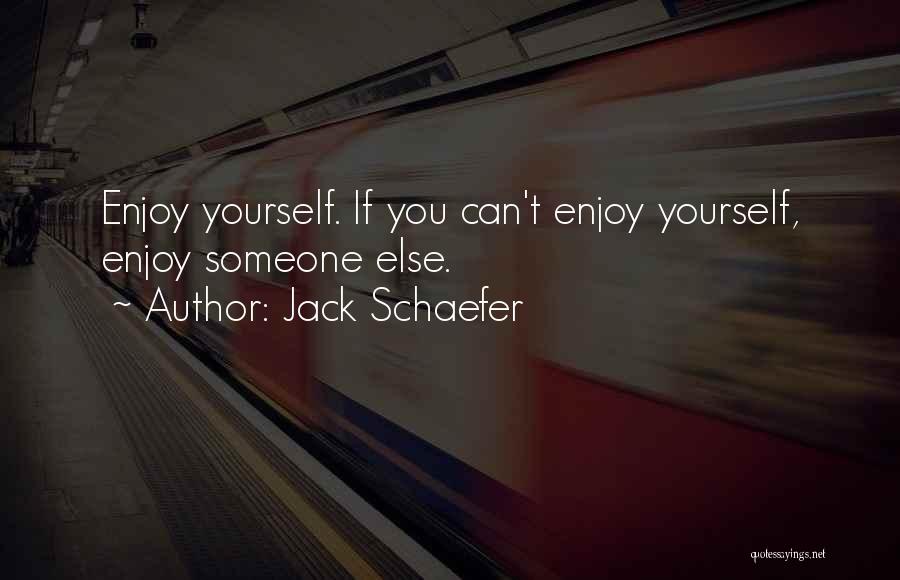 Jack Schaefer Quotes: Enjoy Yourself. If You Can't Enjoy Yourself, Enjoy Someone Else.