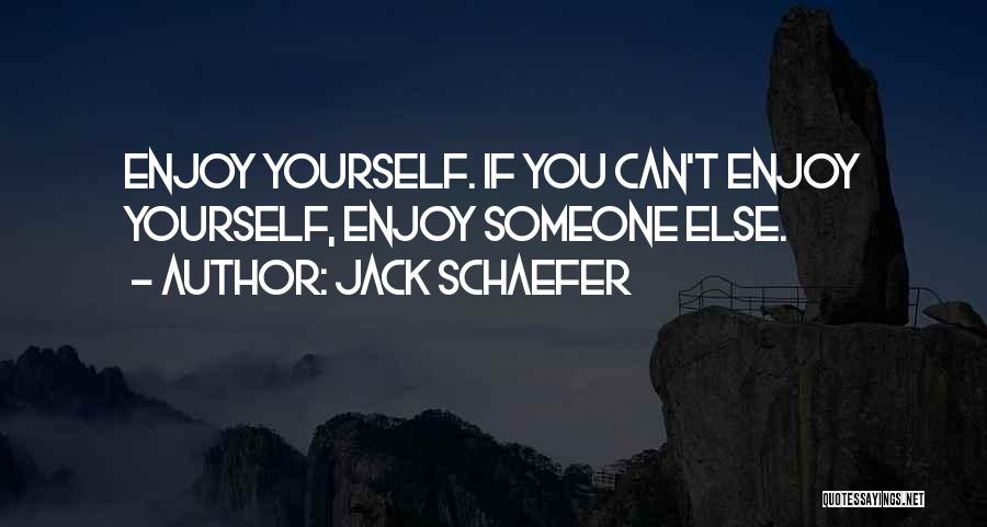 Jack Schaefer Quotes: Enjoy Yourself. If You Can't Enjoy Yourself, Enjoy Someone Else.