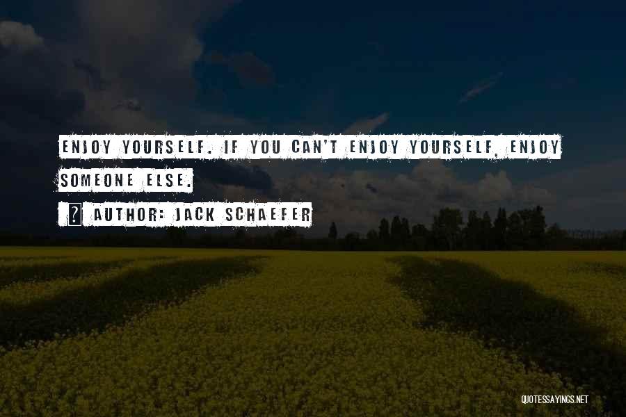 Jack Schaefer Quotes: Enjoy Yourself. If You Can't Enjoy Yourself, Enjoy Someone Else.