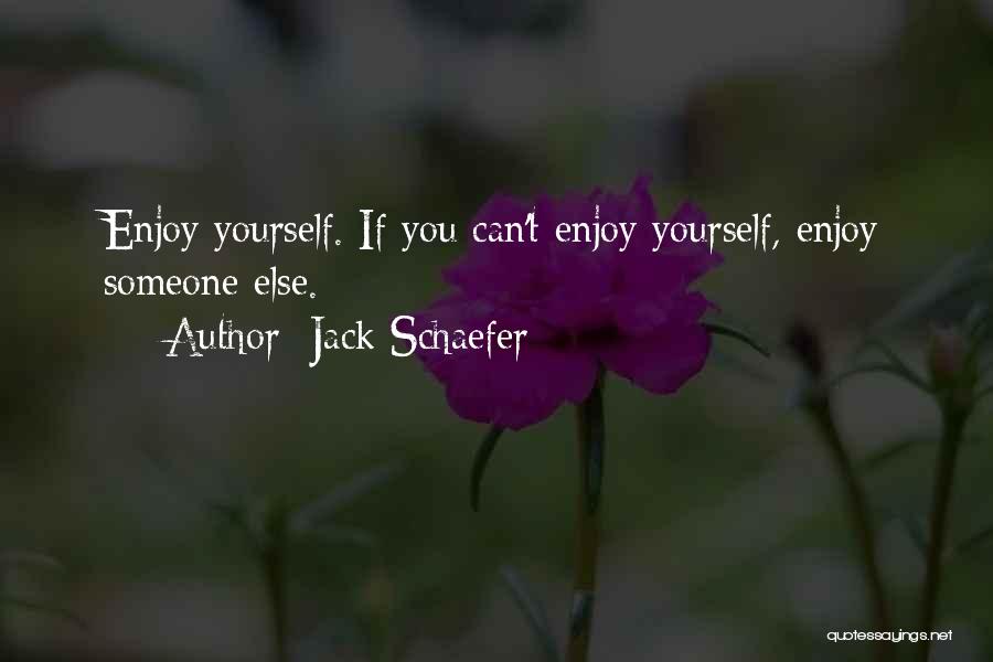 Jack Schaefer Quotes: Enjoy Yourself. If You Can't Enjoy Yourself, Enjoy Someone Else.