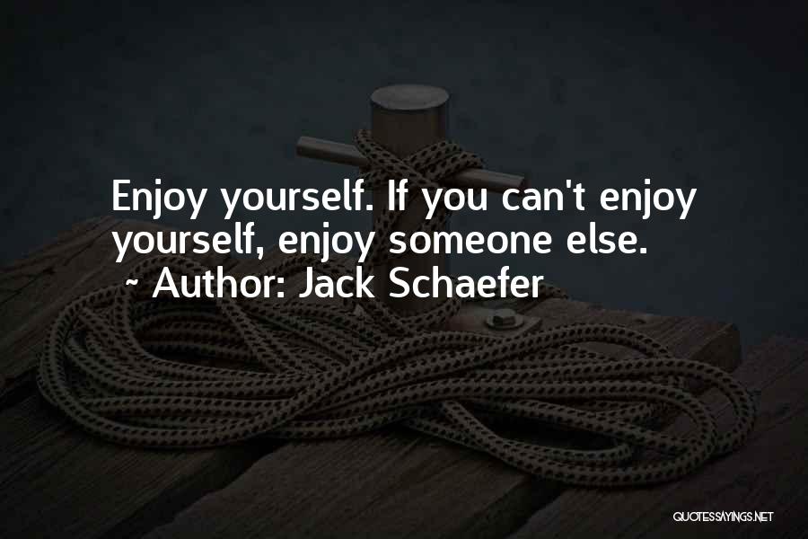 Jack Schaefer Quotes: Enjoy Yourself. If You Can't Enjoy Yourself, Enjoy Someone Else.