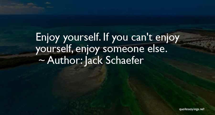 Jack Schaefer Quotes: Enjoy Yourself. If You Can't Enjoy Yourself, Enjoy Someone Else.