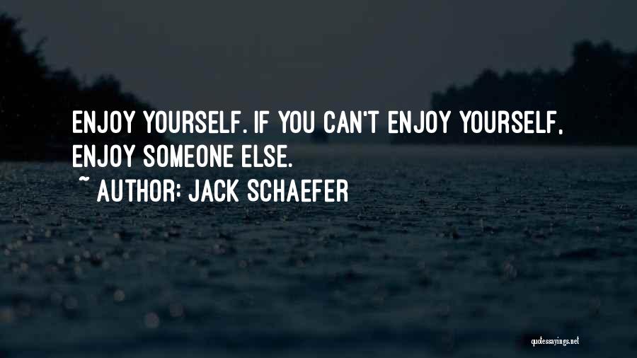 Jack Schaefer Quotes: Enjoy Yourself. If You Can't Enjoy Yourself, Enjoy Someone Else.