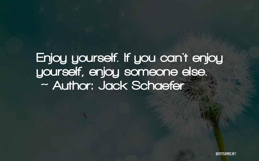 Jack Schaefer Quotes: Enjoy Yourself. If You Can't Enjoy Yourself, Enjoy Someone Else.