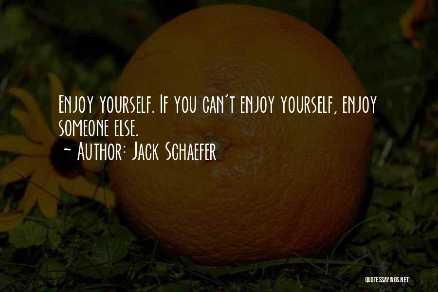 Jack Schaefer Quotes: Enjoy Yourself. If You Can't Enjoy Yourself, Enjoy Someone Else.