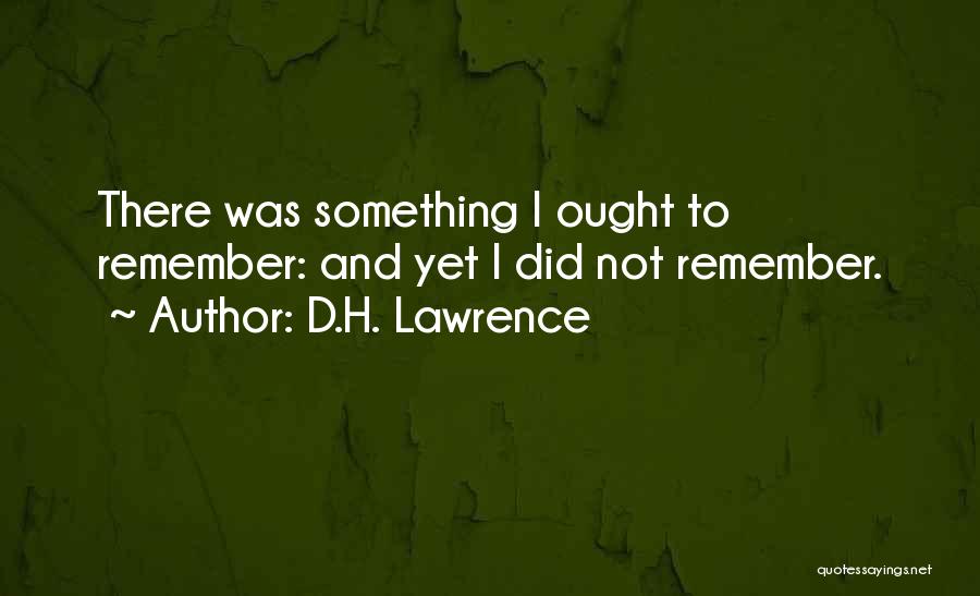 D.H. Lawrence Quotes: There Was Something I Ought To Remember: And Yet I Did Not Remember.