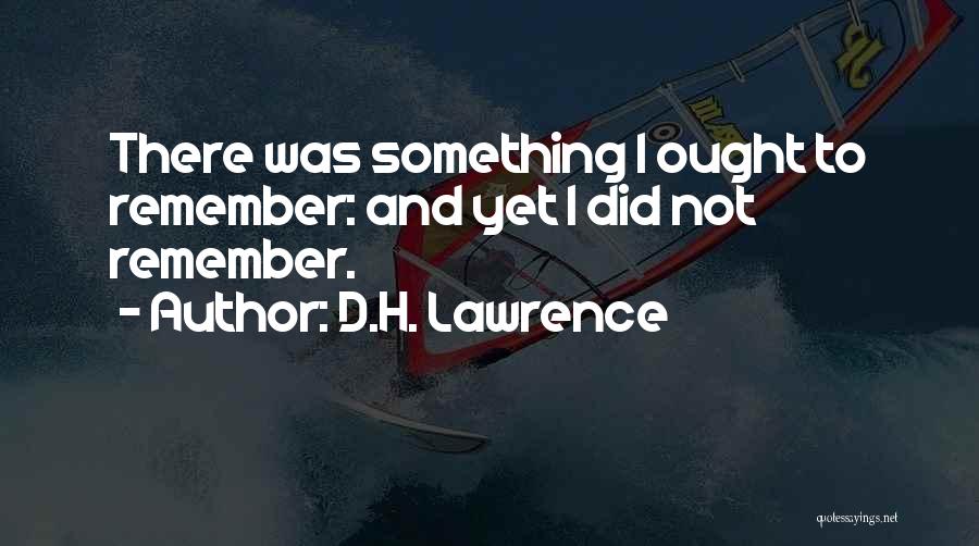 D.H. Lawrence Quotes: There Was Something I Ought To Remember: And Yet I Did Not Remember.