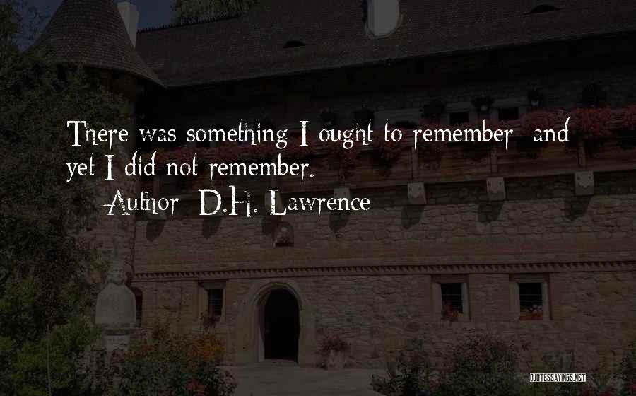 D.H. Lawrence Quotes: There Was Something I Ought To Remember: And Yet I Did Not Remember.