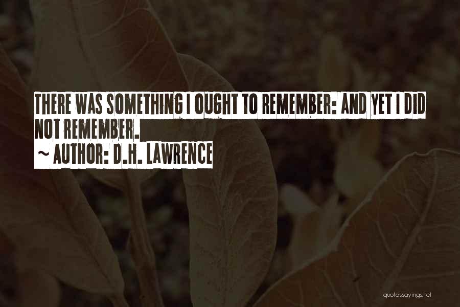 D.H. Lawrence Quotes: There Was Something I Ought To Remember: And Yet I Did Not Remember.