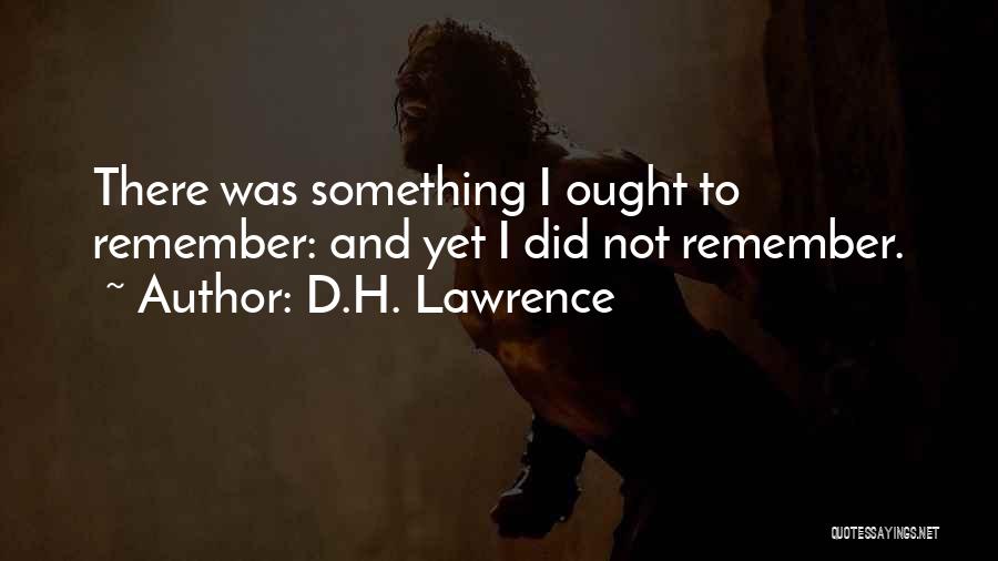 D.H. Lawrence Quotes: There Was Something I Ought To Remember: And Yet I Did Not Remember.