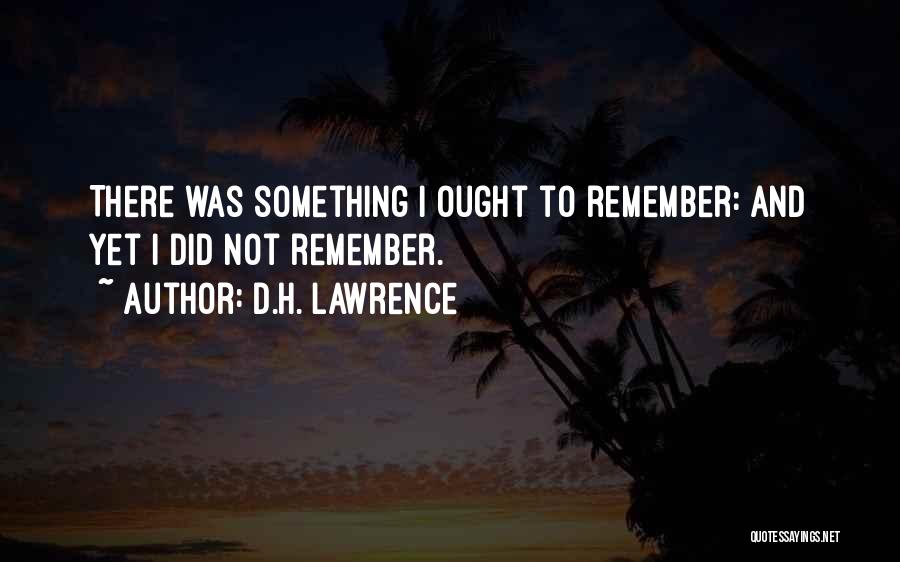 D.H. Lawrence Quotes: There Was Something I Ought To Remember: And Yet I Did Not Remember.