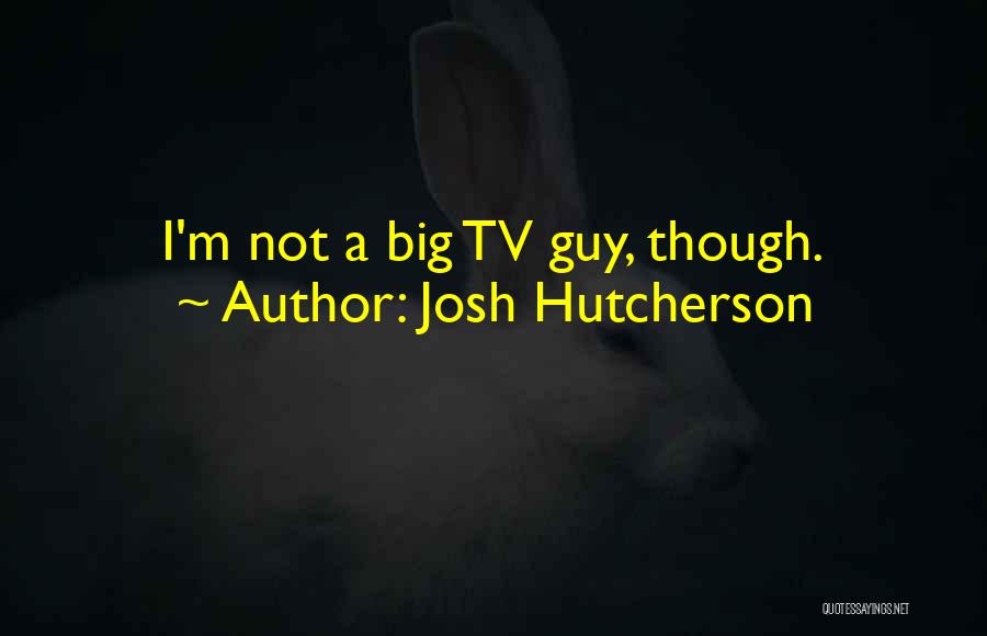 Josh Hutcherson Quotes: I'm Not A Big Tv Guy, Though.