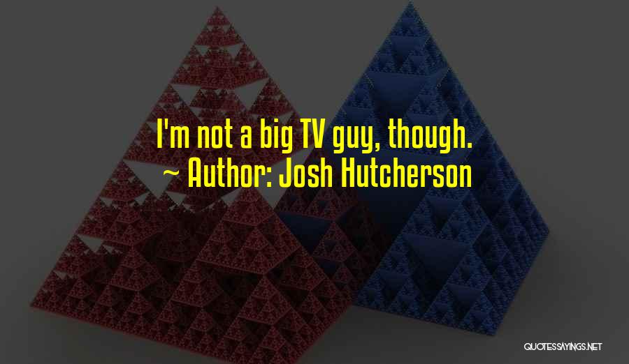 Josh Hutcherson Quotes: I'm Not A Big Tv Guy, Though.