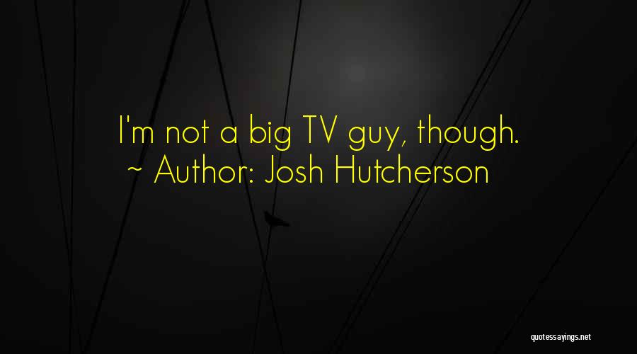 Josh Hutcherson Quotes: I'm Not A Big Tv Guy, Though.