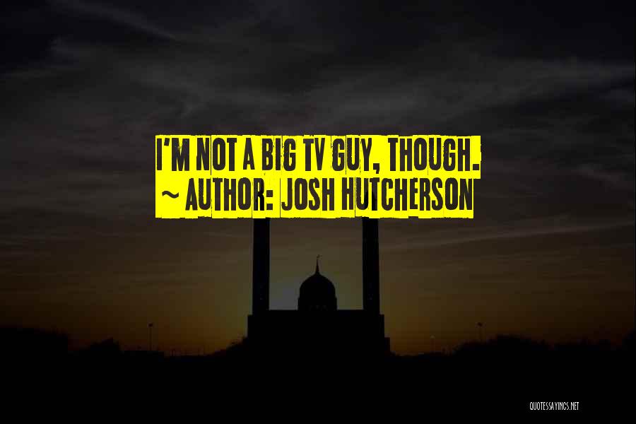 Josh Hutcherson Quotes: I'm Not A Big Tv Guy, Though.