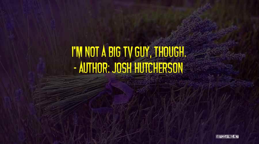 Josh Hutcherson Quotes: I'm Not A Big Tv Guy, Though.