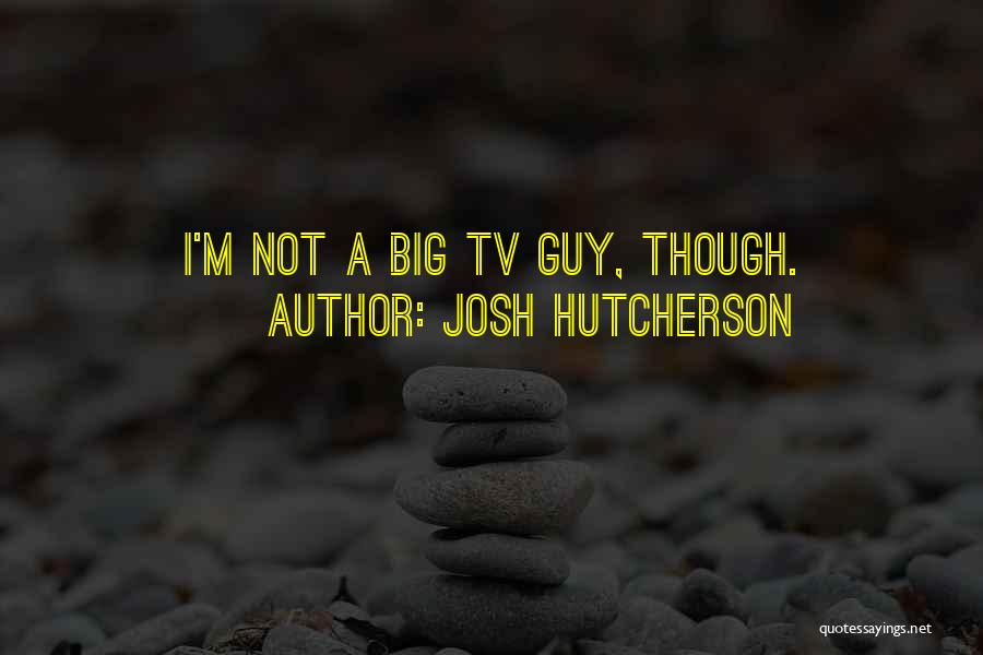 Josh Hutcherson Quotes: I'm Not A Big Tv Guy, Though.