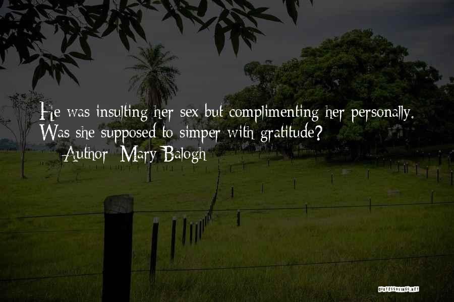Mary Balogh Quotes: He Was Insulting Her Sex But Complimenting Her Personally. Was She Supposed To Simper With Gratitude?