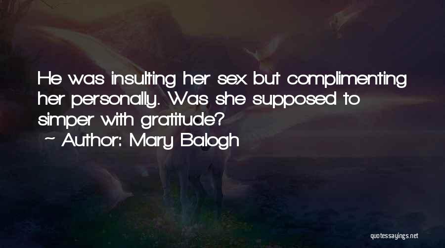 Mary Balogh Quotes: He Was Insulting Her Sex But Complimenting Her Personally. Was She Supposed To Simper With Gratitude?