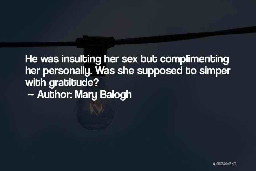 Mary Balogh Quotes: He Was Insulting Her Sex But Complimenting Her Personally. Was She Supposed To Simper With Gratitude?