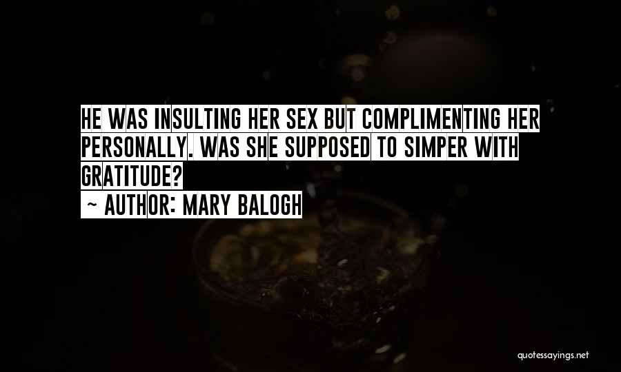 Mary Balogh Quotes: He Was Insulting Her Sex But Complimenting Her Personally. Was She Supposed To Simper With Gratitude?