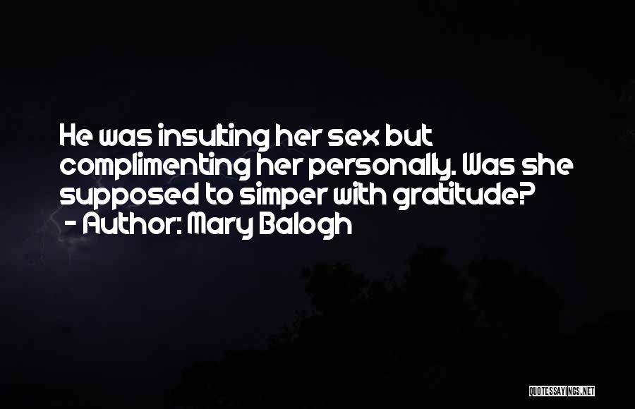 Mary Balogh Quotes: He Was Insulting Her Sex But Complimenting Her Personally. Was She Supposed To Simper With Gratitude?