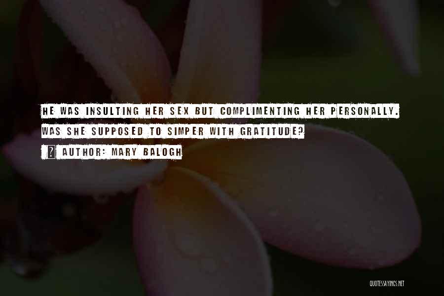 Mary Balogh Quotes: He Was Insulting Her Sex But Complimenting Her Personally. Was She Supposed To Simper With Gratitude?