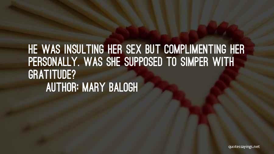 Mary Balogh Quotes: He Was Insulting Her Sex But Complimenting Her Personally. Was She Supposed To Simper With Gratitude?