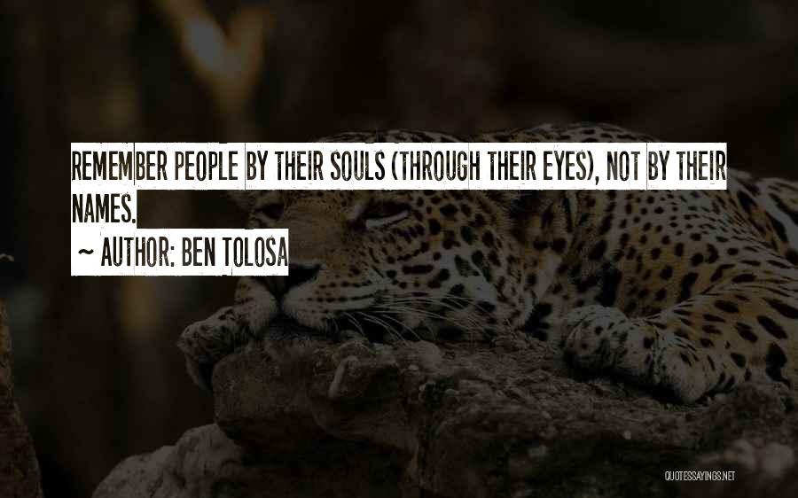 Ben Tolosa Quotes: Remember People By Their Souls (through Their Eyes), Not By Their Names.
