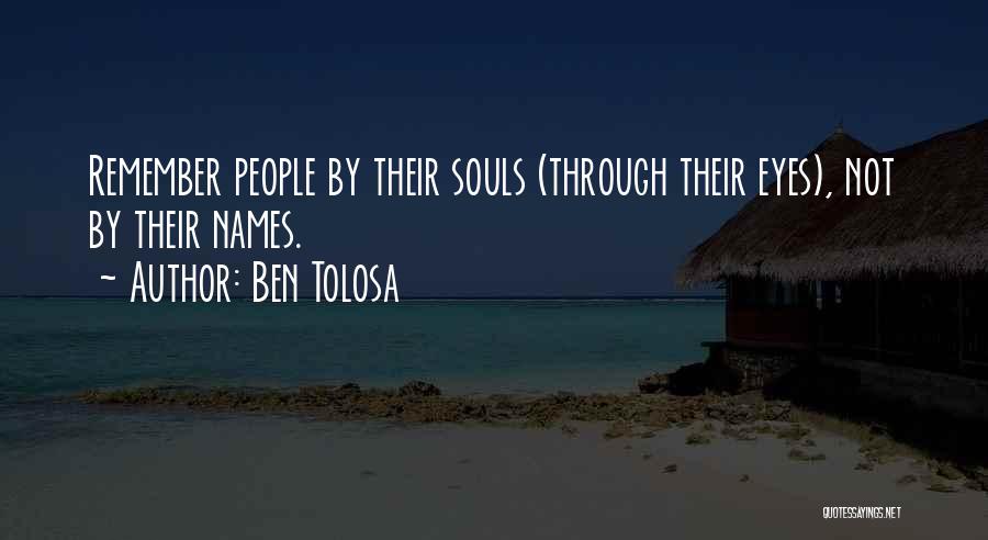 Ben Tolosa Quotes: Remember People By Their Souls (through Their Eyes), Not By Their Names.