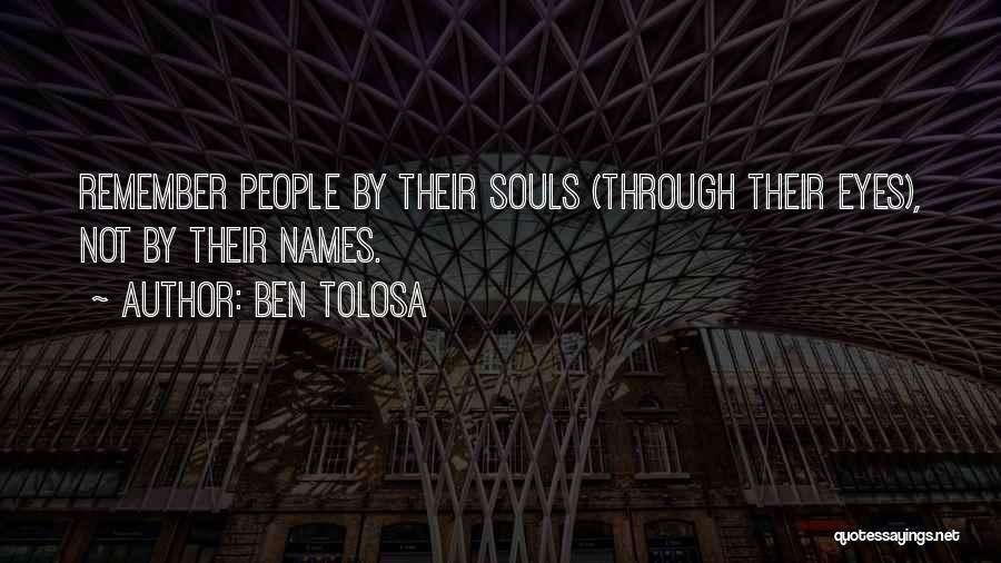 Ben Tolosa Quotes: Remember People By Their Souls (through Their Eyes), Not By Their Names.
