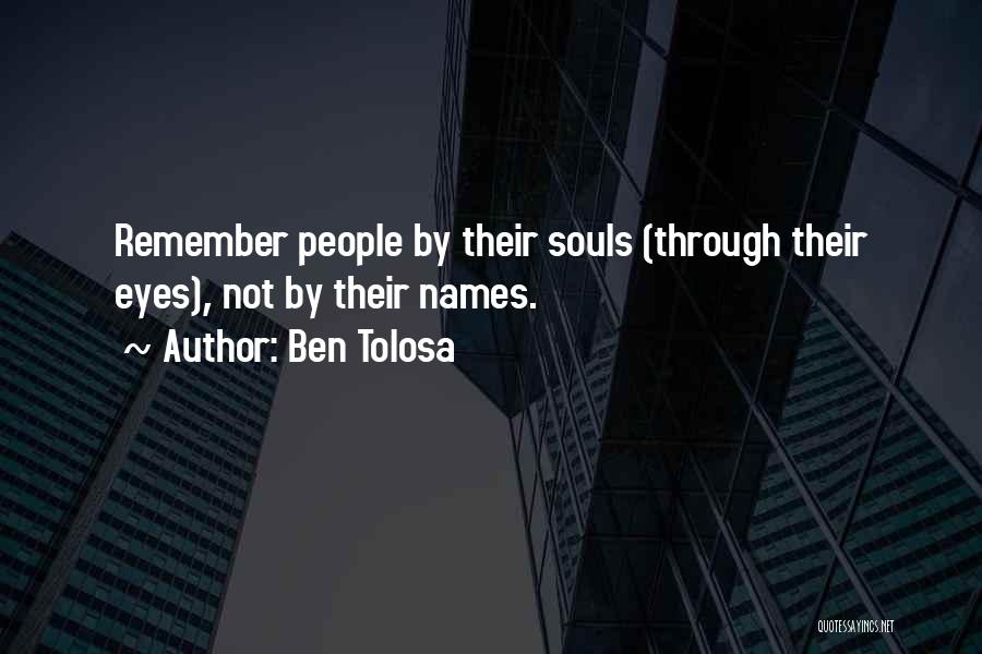 Ben Tolosa Quotes: Remember People By Their Souls (through Their Eyes), Not By Their Names.