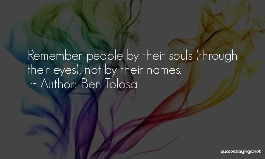 Ben Tolosa Quotes: Remember People By Their Souls (through Their Eyes), Not By Their Names.