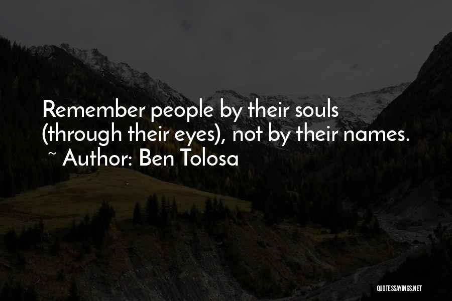 Ben Tolosa Quotes: Remember People By Their Souls (through Their Eyes), Not By Their Names.