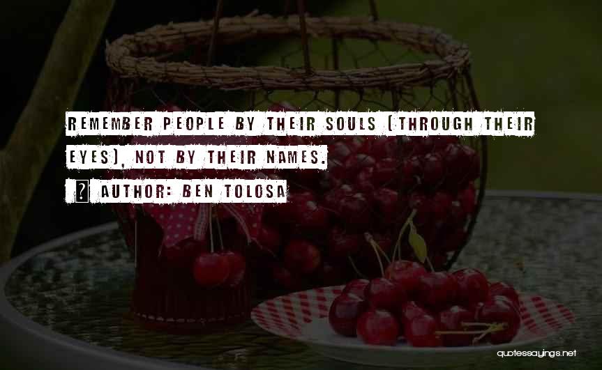 Ben Tolosa Quotes: Remember People By Their Souls (through Their Eyes), Not By Their Names.