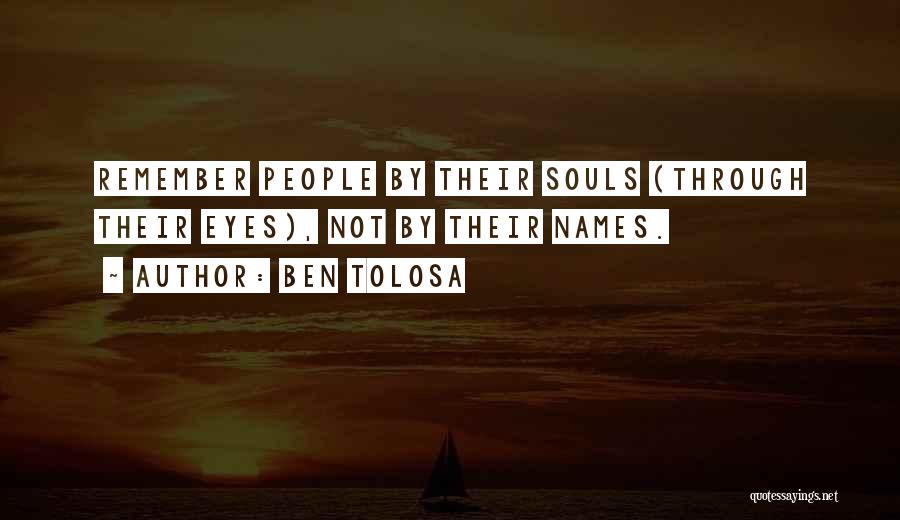 Ben Tolosa Quotes: Remember People By Their Souls (through Their Eyes), Not By Their Names.
