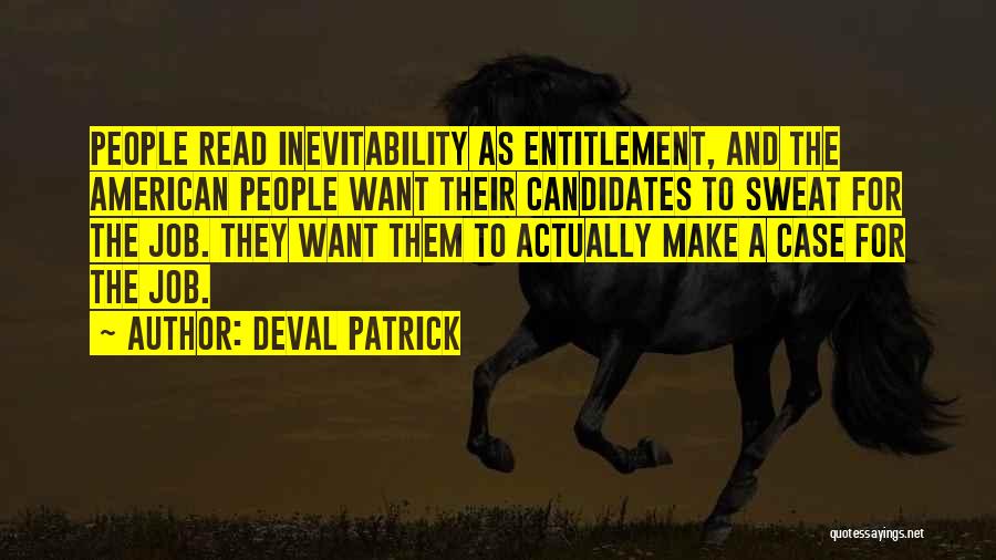 Deval Patrick Quotes: People Read Inevitability As Entitlement, And The American People Want Their Candidates To Sweat For The Job. They Want Them