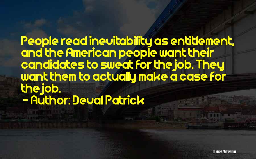 Deval Patrick Quotes: People Read Inevitability As Entitlement, And The American People Want Their Candidates To Sweat For The Job. They Want Them