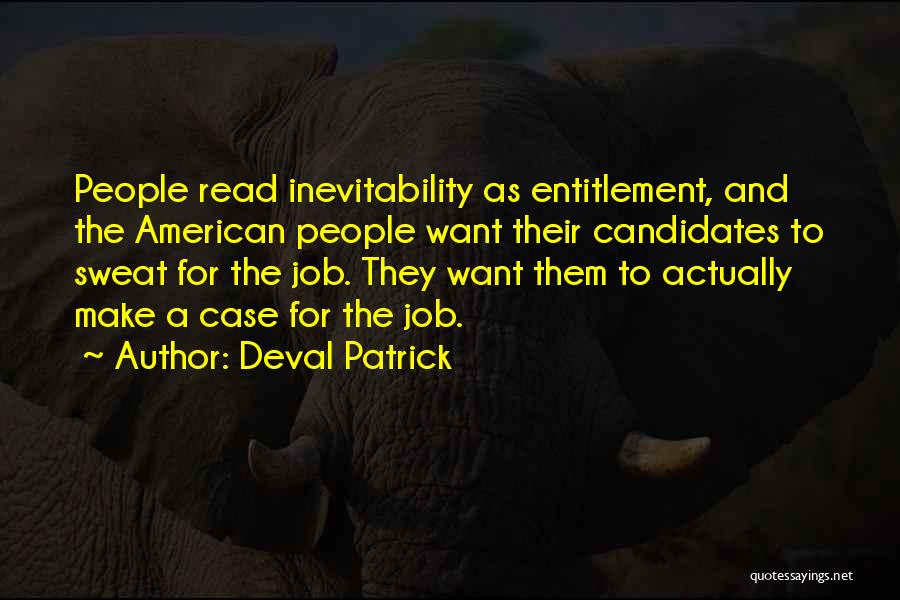Deval Patrick Quotes: People Read Inevitability As Entitlement, And The American People Want Their Candidates To Sweat For The Job. They Want Them