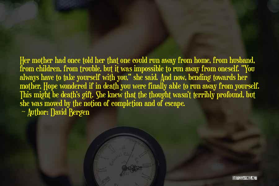 David Bergen Quotes: Her Mother Had Once Told Her That One Could Run Away From Home, From Husband, From Children, From Trouble, But