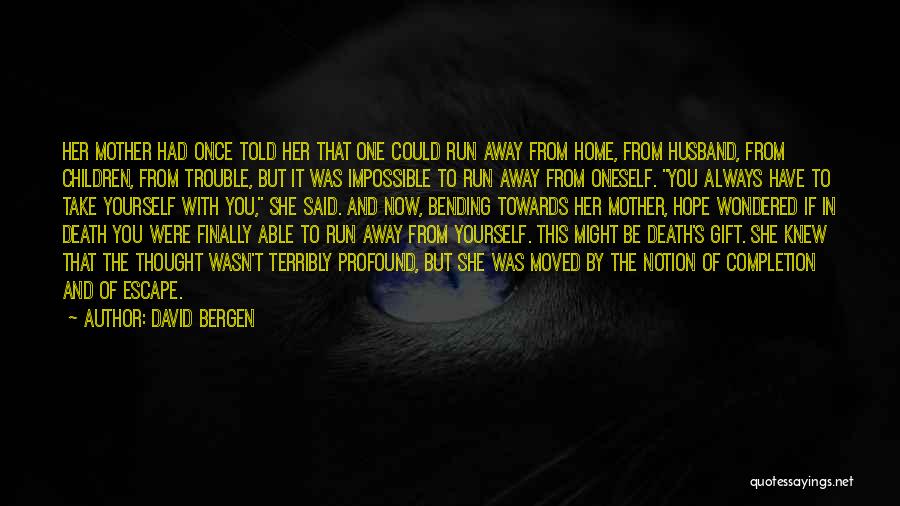 David Bergen Quotes: Her Mother Had Once Told Her That One Could Run Away From Home, From Husband, From Children, From Trouble, But