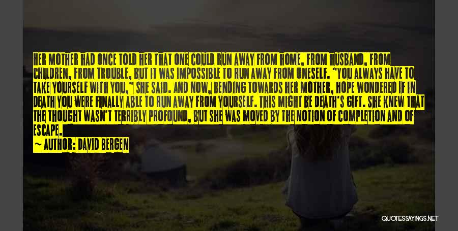 David Bergen Quotes: Her Mother Had Once Told Her That One Could Run Away From Home, From Husband, From Children, From Trouble, But