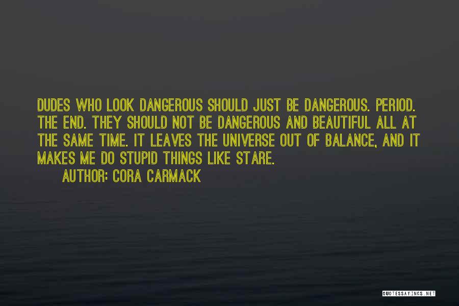 Cora Carmack Quotes: Dudes Who Look Dangerous Should Just Be Dangerous. Period. The End. They Should Not Be Dangerous And Beautiful All At