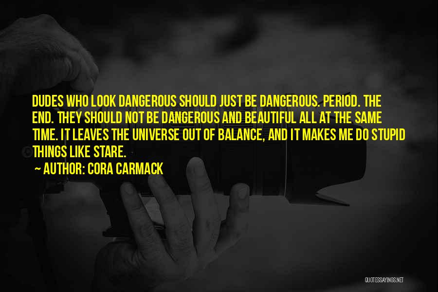 Cora Carmack Quotes: Dudes Who Look Dangerous Should Just Be Dangerous. Period. The End. They Should Not Be Dangerous And Beautiful All At
