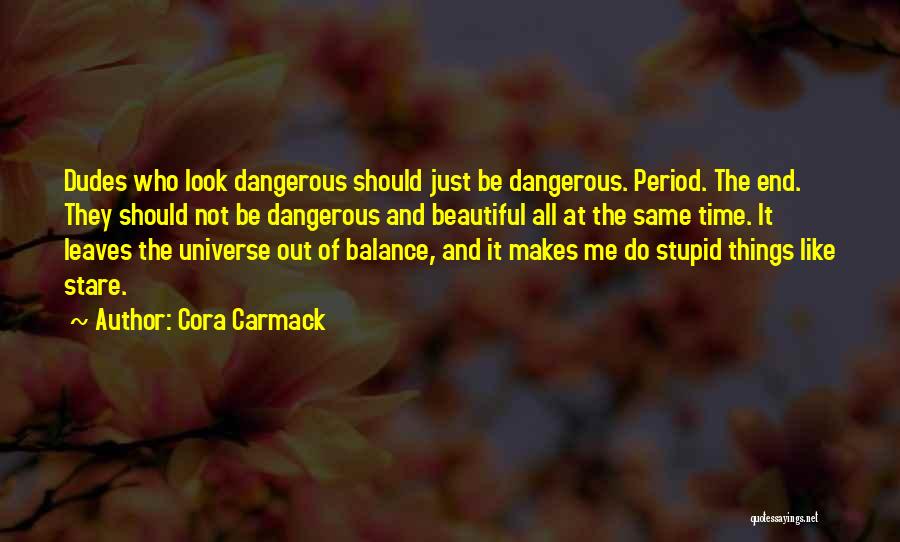 Cora Carmack Quotes: Dudes Who Look Dangerous Should Just Be Dangerous. Period. The End. They Should Not Be Dangerous And Beautiful All At