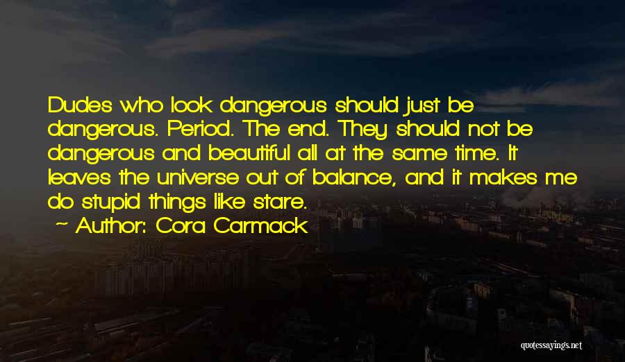 Cora Carmack Quotes: Dudes Who Look Dangerous Should Just Be Dangerous. Period. The End. They Should Not Be Dangerous And Beautiful All At