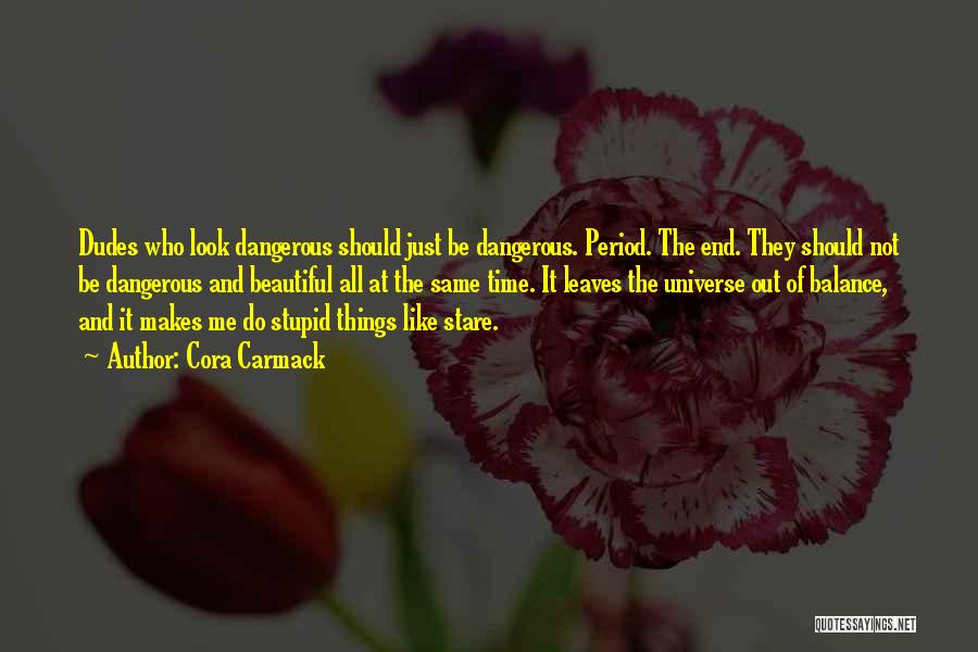 Cora Carmack Quotes: Dudes Who Look Dangerous Should Just Be Dangerous. Period. The End. They Should Not Be Dangerous And Beautiful All At