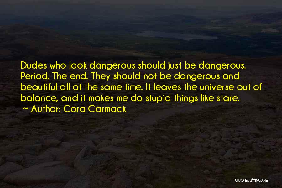 Cora Carmack Quotes: Dudes Who Look Dangerous Should Just Be Dangerous. Period. The End. They Should Not Be Dangerous And Beautiful All At